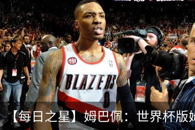 【每日之星】姆巴佩：世界杯版姆总大杀四方 超越吉鲁对望克洛泽