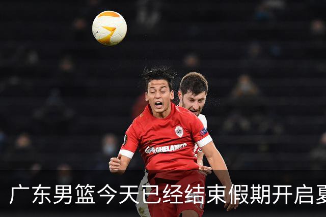 广东男篮今天已经结束假期开启夏训备战 徐杰黄明依在美特训