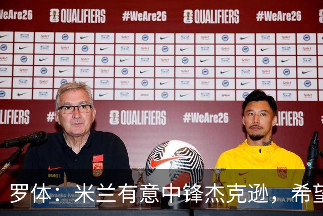 罗体：米兰有意中锋杰克逊，希望高价租借+选择买断或有条件买断