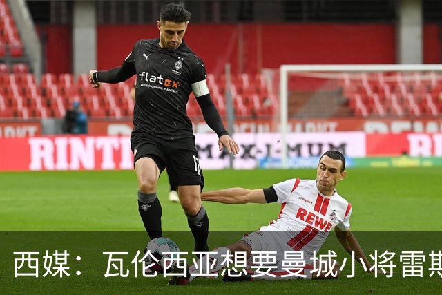 西媒：瓦伦西亚想要曼城小将雷斯和皇马小将霍安·马丁内斯
