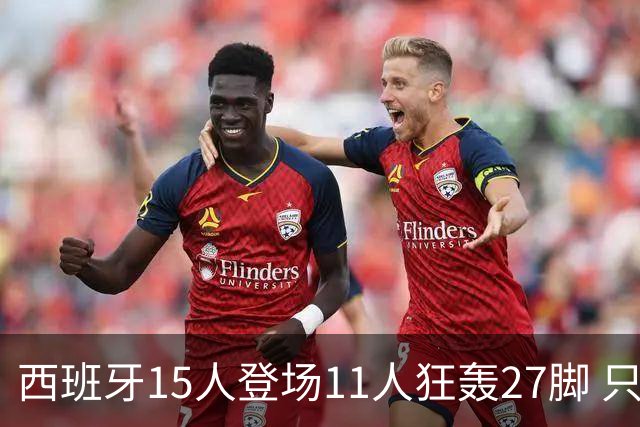 西班牙15人登场11人狂轰27脚 只收获0-0该是谁的锅？