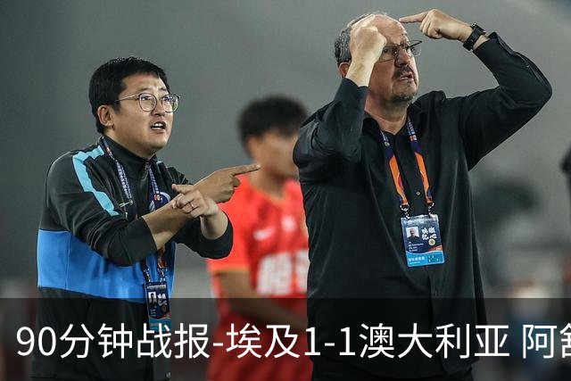 90分钟战报-埃及1-1澳大利亚 阿舒尔破门奥尼尔制造哈尼乌龙球